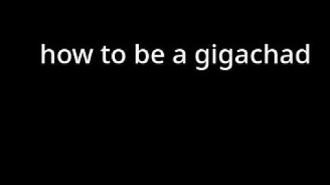 how to be a gigachad