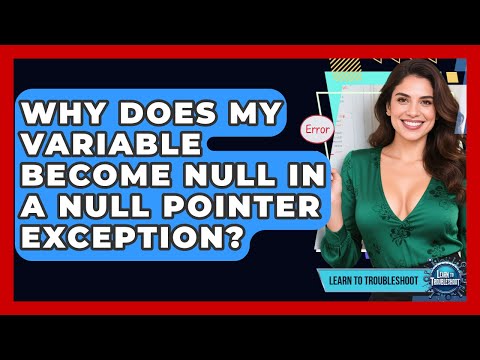 Why Does My Variable Become Null In A Null Pointer Exception? - Learn To Troubleshoot