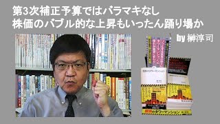 第3次補正予算ではバラマキなし　株価のバブル的な上昇もいったん踊り場か　by 榊淳司