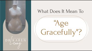What Does It Mean To "Age Gracefully"? - Dr. Karen Leong