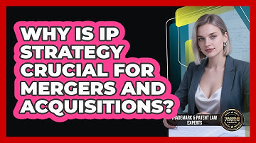 Why Is IP Strategy Crucial For Mergers And Acquisitions? - Trademark and Patent Law Experts
