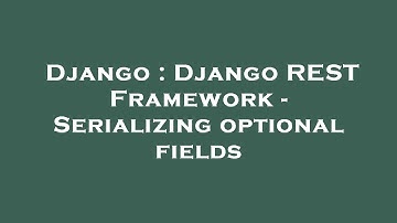 Django : Django REST Framework - Serializing optional fields