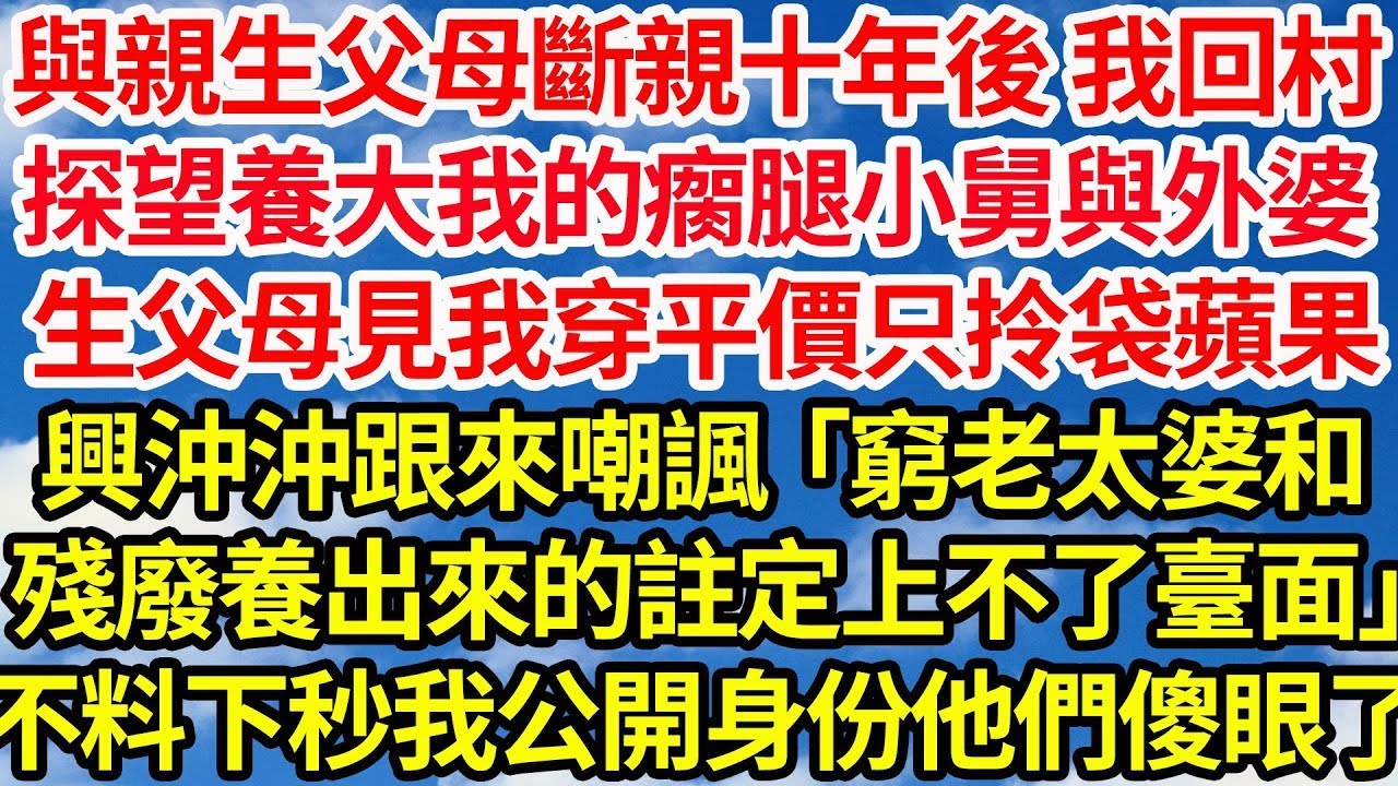 與親生父母斷親十年後 我回村，探望養大我的瘸腿小舅與外婆，生父母見我穿平價只拎袋蘋果，興沖沖跟過來嘲諷：「窮老太婆和殘廢養出來的註定上不了臺面」 不料下秒我公開身份他們傻眼了||笑看人生情感生活