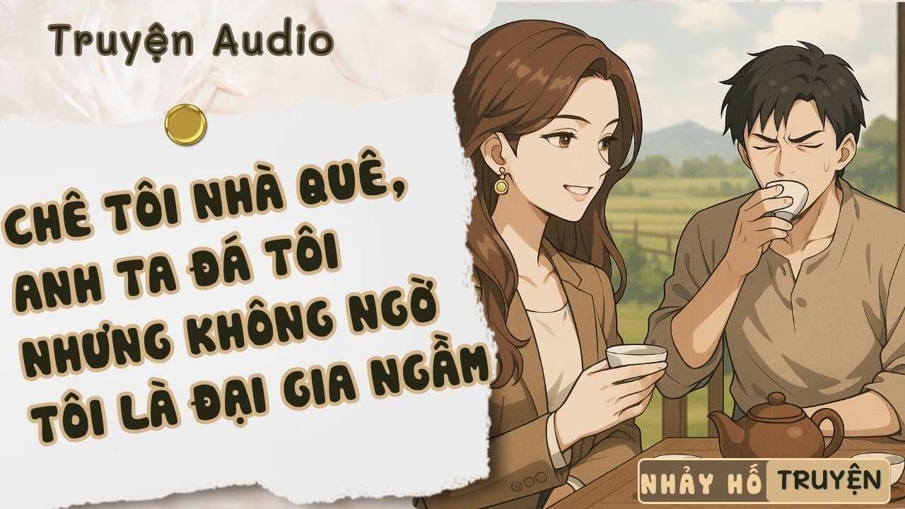 CHÊ TÔI NHÀ QUÊ, ANH TA ĐÁ TÔI NHƯNG KHÔNG NGỜ TÔI LÀ ĐẠI GIA NGẦM