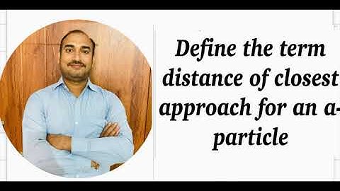 Define the term distance of closest approach for an alpha -particle/closest approach class 12/atoms