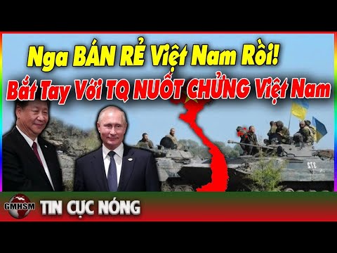 Thế Giới Bàng Hoàng! Nga BÁN RẺ Việt Nam Rồi Quay Sang Tiếp Tay Cho TQ Nuốt Chửng Cả Biển Đông