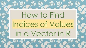 How to Find Indices of Values in a Vector in R