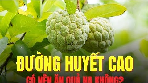 Đường huyết cao có nên ăn quả na không?| Báo Lao Động