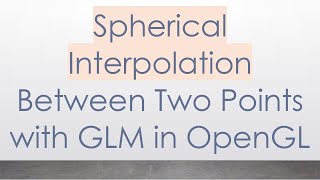 Spherical Interpolation Between Two Points with GLM in OpenGL