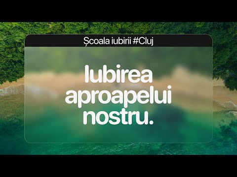 CUM NE MANIFESTAM IUBIREA FATA DE APROAPELE NOSTRU IN VIATA DE ZI CU ZI - SCOALA IUBIRII #CLUJ