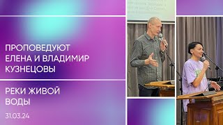 Реки живой воды | Елена и Владимир Кузнецовы | Воскресное богослужение 31.03.2024