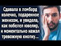 Сдавала  в ломбард колечко, подаренное женихом, и увидела, как удивился ювелир, увидев его…