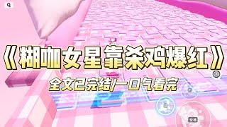 《糊咖女星靠杀鸡爆红》我是年度黑榜女艺人 top1。网友集体喊话让我滚出娱乐圈。公司废物利用，给我接了档乡村综艺直播节目#一口气看完 #小说 #爱情 #绿茶 #爽文 #豪门 #甜宠 #打脸 #娱乐圈