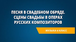 Песня в свадебном обряде. Сцены свадьбы в операх русских композиторов. Музыка 6 класс.