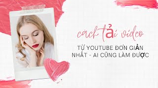 CÁCH TẢI VIDEO TỪ YOUTUBE ĐƠN GIẢN NHẤT, AI CŨNG LÀM ĐƯỢC