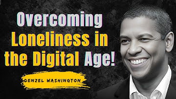 SURVIVING LONELINESS IN A DIGITAL WORLD - BUILDING CONNECTIONS || DENZEL WASHINGTON MOTIVATION