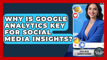 Why Is Google Analytics Key For Social Media Insights? - Social Media Business Playbook