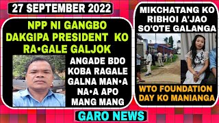 Garo News 27 September 2022/ NPP ni Gangbo President  ko ragaljok aro Mikchatang ko so'ota Ribhoio