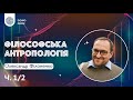 Філософська антропологія. Олександр Філоненко (Ч. 1/2)