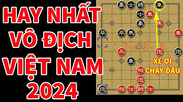 Ván Cờ Tướng Hay Nhất Giải Vô Địch Việt Nam 2024