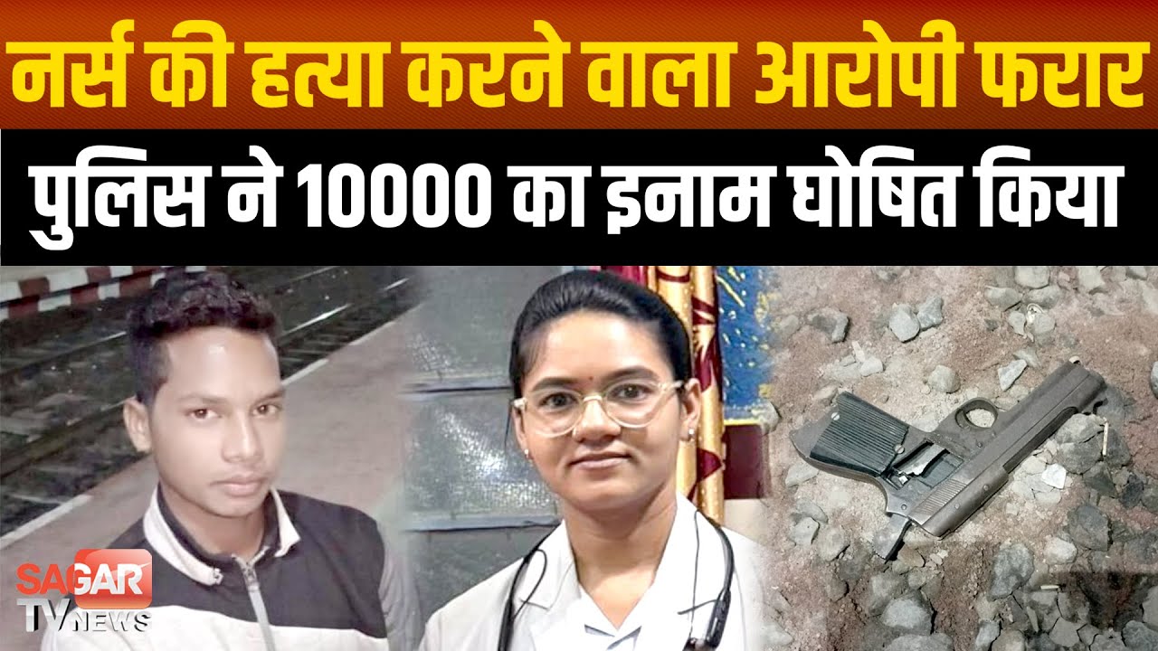 Sagar -नर्स को गोली मारने वाला आरोपी पुलिस की पहुंच से दूर, 10000 का इनाम घोषित कर जनता  का सहारा