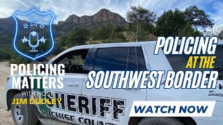 Cochise Co. Sheriff Mark Dannels on the challenges of policing at the SW border | Policing Matters