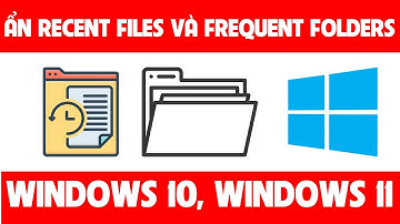 Hướng dẫn ẩn Recent Files và Frequent Folders trên Windows 10, Windows 11