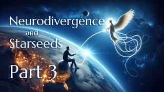Neurodivergence and Starseeds (Light Workers) Part 3
