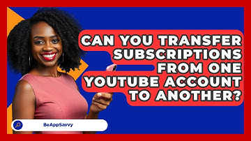 Can You Transfer Subscriptions From One YouTube Account To Another? - Be App Savvy
