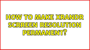 Ubuntu: How to make xrandr scrreen resolution permanent? (2 Solutions!!)