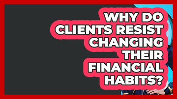 Why Do Clients Resist Changing Their Financial Habits? - Wealth Advisor Success Hub
