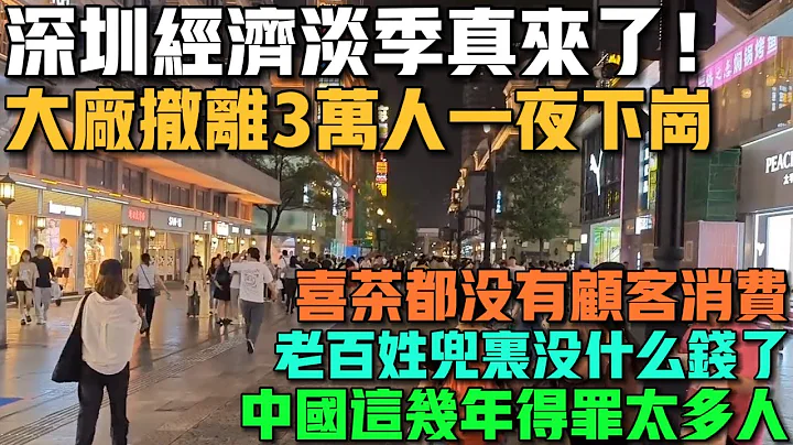深圳经济淡季真来了！台资大厂撤离，3万人一夜下岗！连喜茶都没有顾客消费！中国这几年得罪太多人了！老百姓兜里没什么钱！整条商业街冷冷清清！ - 天天要闻