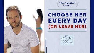 Choose Her Every Day (Or Leave Her) | "MEN THIS WAY" Podcast