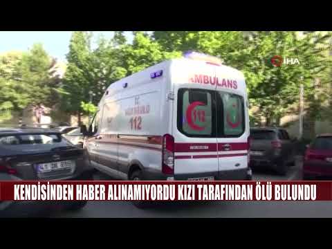 KENDİSİNDEN HABER ALINAMIYORDU KIZI TARAFINDAN ÖLÜ BULUNDU