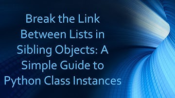Break the Link Between Lists in Sibling Objects: A Simple Guide to Python Class Instances