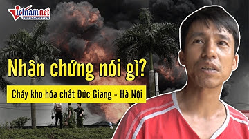 Nhân chứng nói gì trong vụ cháy kho hóa chất Đức Giang - Long Biên? | Tin tức Vietnamnet