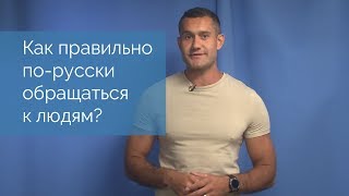 Как правильно по-русски обращаться к людям?