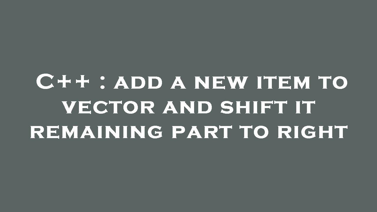C++ : add a new item to vector and shift it remaining part to right ...