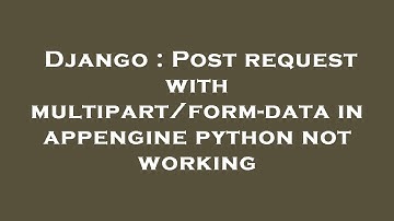 Django : Post request with multipart/form-data in appengine python not working