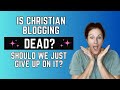 Is Christian Blogging Dead? Is It Time to Throw in the Towel on Blogging as a Fruitful Platform?