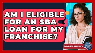 Am I Eligible For An SBA Loan For My Franchise? - Franchisee Insider Insights