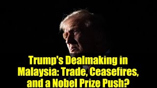 Trump's Dealmaking in Malaysia: Trade, Ceasefires, and a Nobel Prize Push?