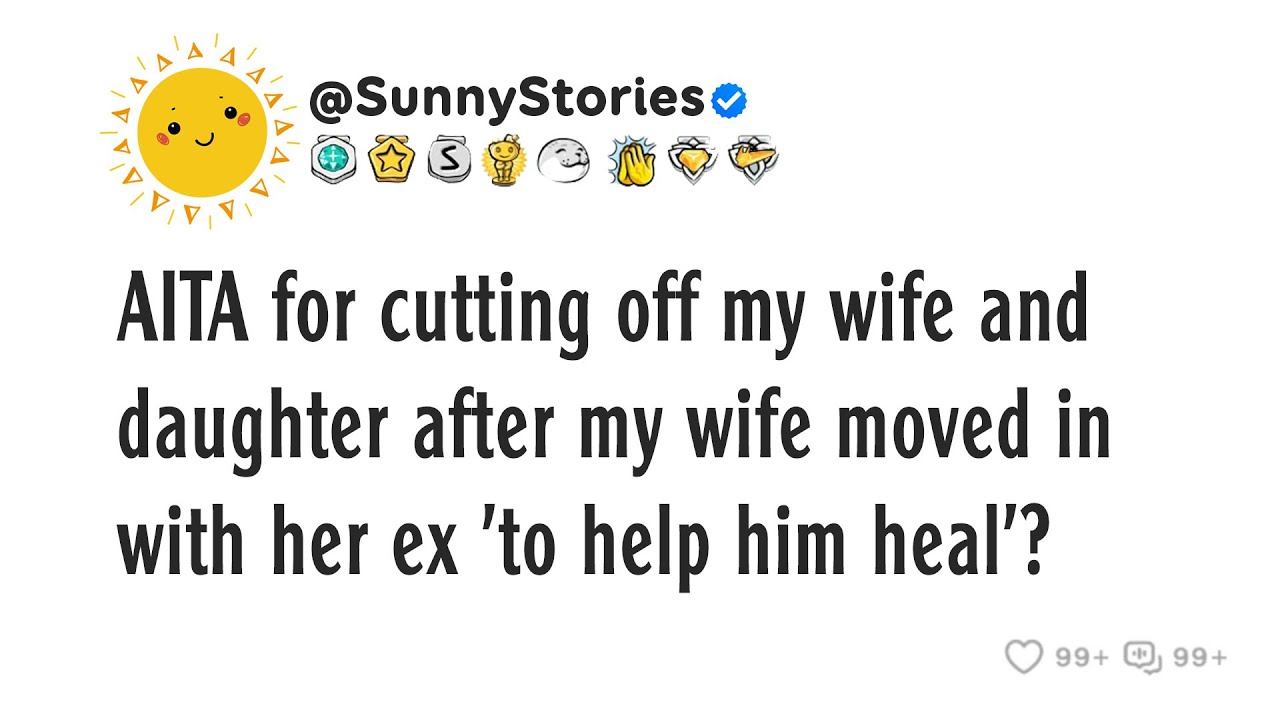 AITA for cutting off my wife and daughter after my wife moved in with her ex 'to help him heal'?