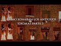 Cómo Sonaban los Antiguos Idiomas (Antiguas Civilizaciones) Tercera parte