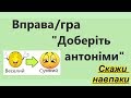 Скажи навпаки. Доберіть антоніми. Ігрова вправа. Гра