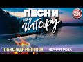 ПЕСНИ ПОД ГИТАРУ ✬ ЧЕРНАЯ РОЗА ✬ АЛЕКСАНДР МАЛИНИН ✬ GUITAR SONGS