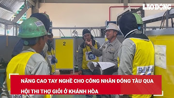 Nâng cao tay nghề cho công nhân đóng tàu qua Hội thi thợ giỏi ở Khánh Hòa | Báo Lao Động