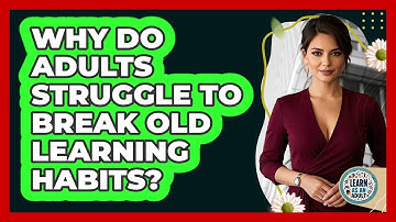 Why Do Adults Struggle To Break Old Learning Habits? - Learn As An Adult