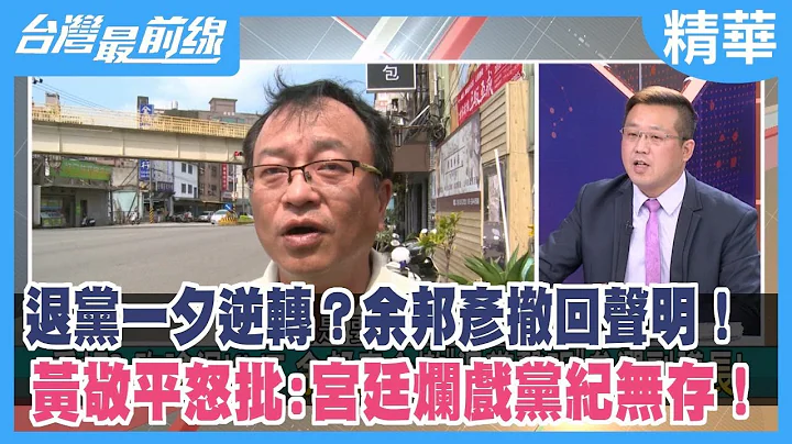 退黨一夕逆轉？余邦彥撤回聲明！ 黃敬平怒批:宮廷爛戲黨紀無存！【台灣最前線 精華】2022.12.23 - 天天要聞