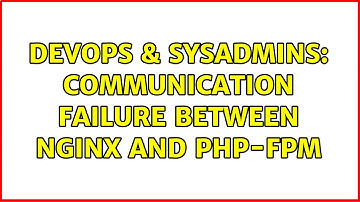 DevOps & SysAdmins: Communication failure between nginx and PHP-FPM